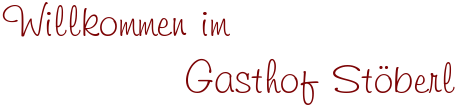 Willkommen im
              Gasthof Stöberl